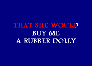 )

BUY ME
A RUBBER DOLLY