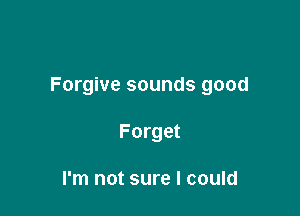 Forgive sounds good

Forget

I'm not sure I could
