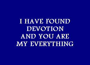 I HAVE FOUND
DEVOTION
AND YOU ARE
MY EVERYTHING

g