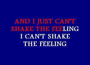 LING

I CAN'T SHAKE
THE FEELING