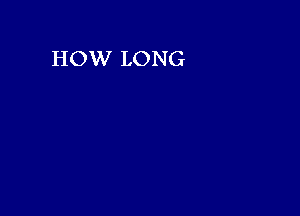 HOW LONG