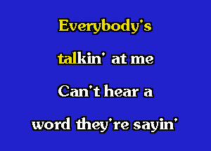 Everybody's

talkin' at me
Can't hear a

word they're sayin'