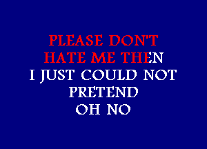 'N

I JUST COULD NOT
PRETEND
OH NO