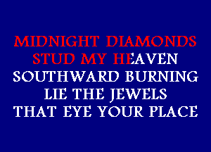 JAVEN
SOUTHWARD BURNING
LIE THE JEWELS
THAT EYE YOUR PLACE