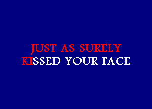 SSED YOUR FACE