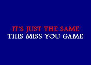 THIS MISS YOU GAME