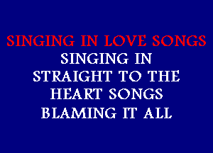 SINGING IN
STRAIGHT TO THE
HEART SONGS

BLAMING IT ALL

g