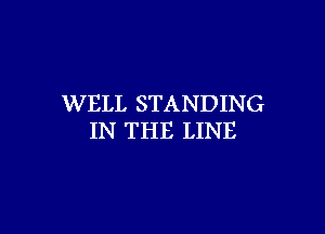 WELL STANDING

IN THE LINE