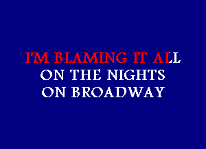 L

ON THE NIGHTS
ON BROADWAY