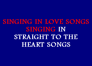 IN

STRAIGHT TO THE
HEART SONGS