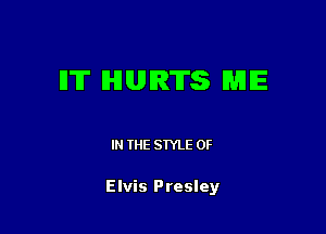 ll'lT HURTS ME

IN THE STYLE 0F

Elvis Presley