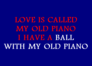 BALL
WITH MY OLD PIANO