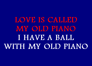 I HAVE A BALL
WITH MY OLD PIANO