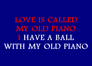 HAVE A BALL
WITH MY OLD PIANO