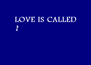 LOVE IS CALLED
I