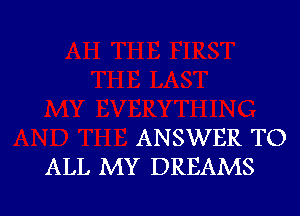 ANSWER TO
ALL MY DREAMS