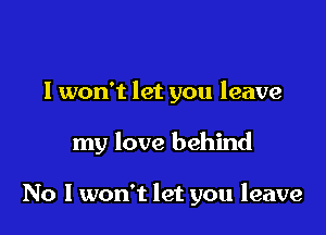 I won't let you leave

my love behind

No I won't let you leave