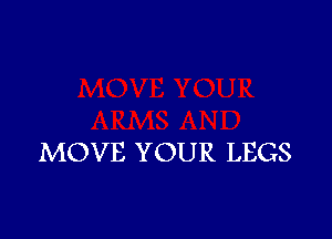 MOVE YOUR LEGS