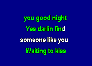 you good night
Yes darlin find
someone like you

Waiting to kiss