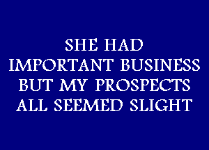 SHE HAD
IMPORTANT BUSINESS
BUT MY PROSPECTS
ALL SEEMED SLIGHT