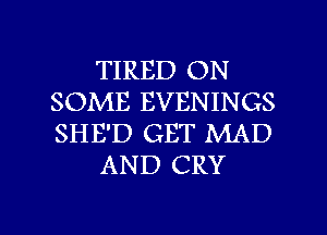 TIRED ON
SOME EVENINGS
SHE'D GET MAD

AND CRY

g