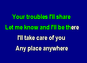 Your troublw I'll share
Let me know and I'll be there
I'll take care of you

Any place anywhere