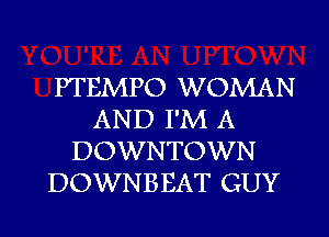 PTEMPO WOMAN
AND I'M A
DOWNTOWN
DOWNBEAT GUY