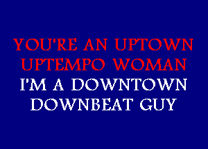 I'M A DOWNTOWN
DOWNBEAT GUY