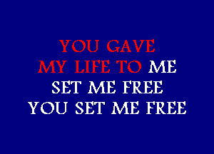 ME
SET ME FREE
YOU SET ME FREE