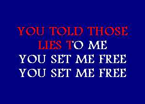 '0 ME
YOU SET ME FREE
YOU SET ME FREE