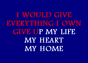 P MY LIFE

MY HEART
MY HOME