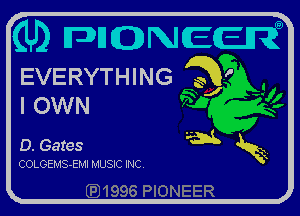 (U) MQNECEN
EVERYTHING gj'
I OWN

0. Gates Wk x

COLOEMS-EMI MUSIC INC.

QJ1996 PIONEER