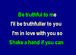 Be truthful to me
I'll be truthfuller to you

I'm in love with you so

Shake a hand if you can