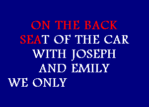 T OF THE CAR
WITH JOSEPH
AND EMILY
WE ONLY