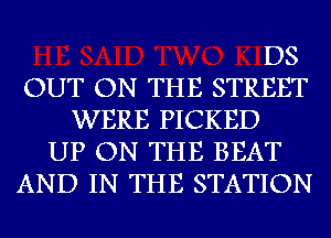 US

OUT ON THE STREET

WERE PICKED

UP ON THE BEAT
AND IN THE STATION