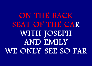 .R
WITH JOSEPH
AND EMILY
WE ONLY SEE SO FAR