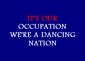 OCCUPATION

WE'RE A DANCING
NATION