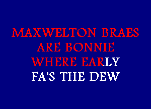 LLY
FA'S THE DEW