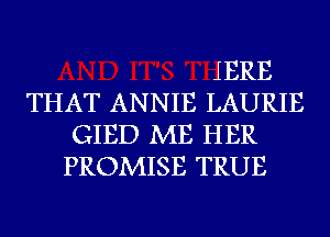 IERE
THAT ANNIE LAURIE
GIED ME HER
PROMISE TRUE