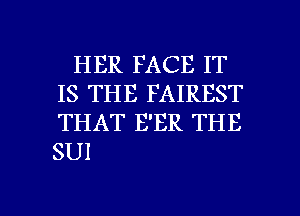 HER FACE IT
IS THE FAIREST
THAT E'ER THE
SUI

g