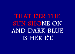 NE ON

AND DARK BLUE
IS HER E'E