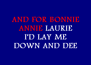 LAURIE

I'D LAY ME
DOWN AND DEE