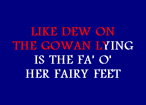 (ING

IS THE FA' 0'
HER FAIRY FEET