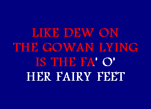 .' O'
HER FAIRY FEET