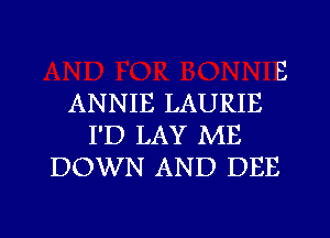 B
ANNIE LAURIE
I'D LAY ME
DOWN AND DEE