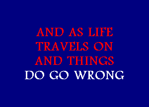 DO GO WRONG