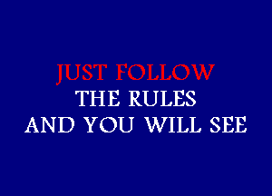 THE RULES
AND YOU WILL SEE