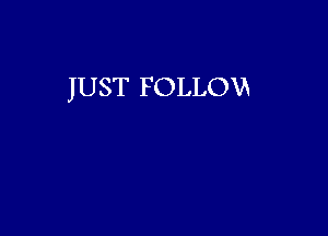 JUST FOLLOW