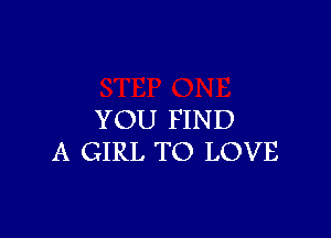 YOU FIND
A GIRL TO LOVE