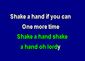 Shake a hand if you can

One more time
Shake a hand shake

a hand oh lordy